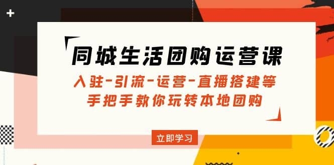 同城生活团购运营课：入驻-引流-运营-直播搭建等 玩转本地团购(无水印)六月网创-网创项目资源站-副业项目-创业项目-搞钱项目六月网创