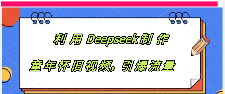 利用 Deepseek制 作童年怀旧视频,引爆流量六月网创-网创项目资源站-副业项目-创业项目-搞钱项目六月网创