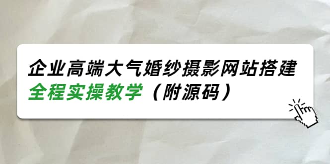 企业高端大气婚纱摄影网站搭建,全程实操教学(附源码)六月网创-网创项目资源站-副业项目-创业项目-搞钱项目六月网创