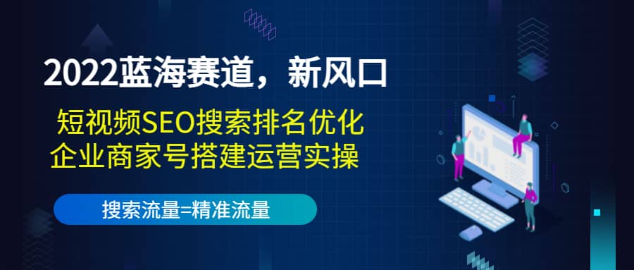 2022蓝海赛道，新风口：短视频SEO搜索排名优化+企业商家号搭建运营实操六月网创-网创项目资源站-副业项目-创业项目-搞钱项目六月网创