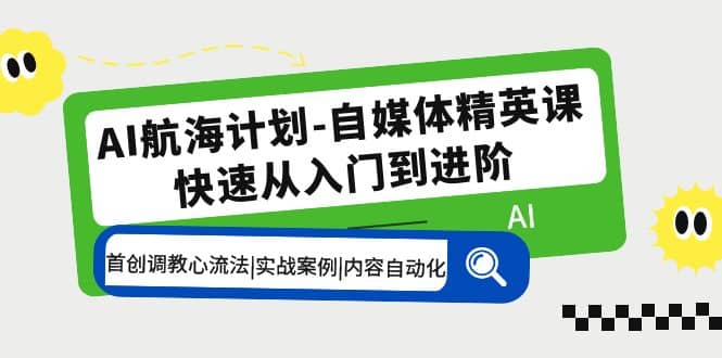 AI航海计划-自媒体精英课 入门到进阶 首创调教心流法|实战案例|内容自动化六月网创-网创项目资源站-副业项目-创业项目-搞钱项目六月网创