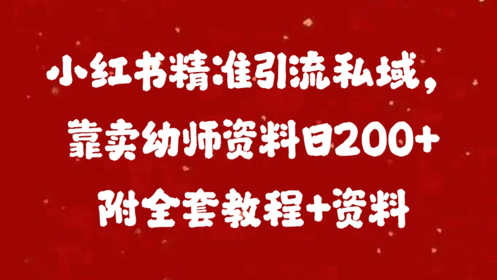 小红书精准引流私域，靠卖幼师资料日200+附全套资料六月网创-网创项目资源站-副业项目-创业项目-搞钱项目六月网创