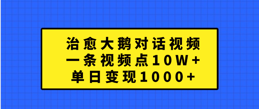 治愈大鹅对话一条视频点赞 10W+,单日变现1000+六月网创-网创项目资源站-副业项目-创业项目-搞钱项目六月网创