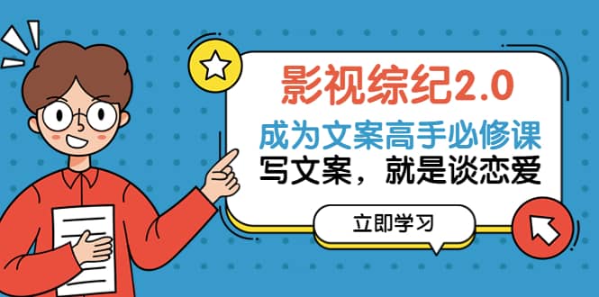 影视综纪2.0·成为文案高手必修课:写文案,就是谈恋爱(20节课)六月网创-网创项目资源站-副业项目-创业项目-搞钱项目六月网创
