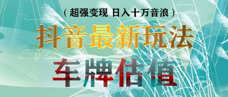 抖音最新无人直播变现直播车牌估值玩法项目 轻松日赚几百+【详细玩法教程】六月网创-网创项目资源站-副业项目-创业项目-搞钱项目六月网创