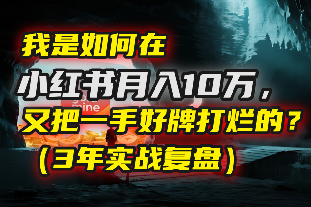 我是如何在小红书月入10万,又把一手好牌打烂的?(3年实战复盘)六月网创-网创项目资源站-副业项目-创业项目-搞钱项目六月网创