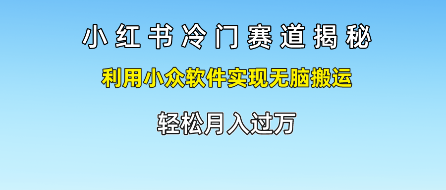 小红书冷门赛道揭秘,轻松月入过万，利用小众软件实现无脑搬运，六月网创-网创项目资源站-副业项目-创业项目-搞钱项目六月网创