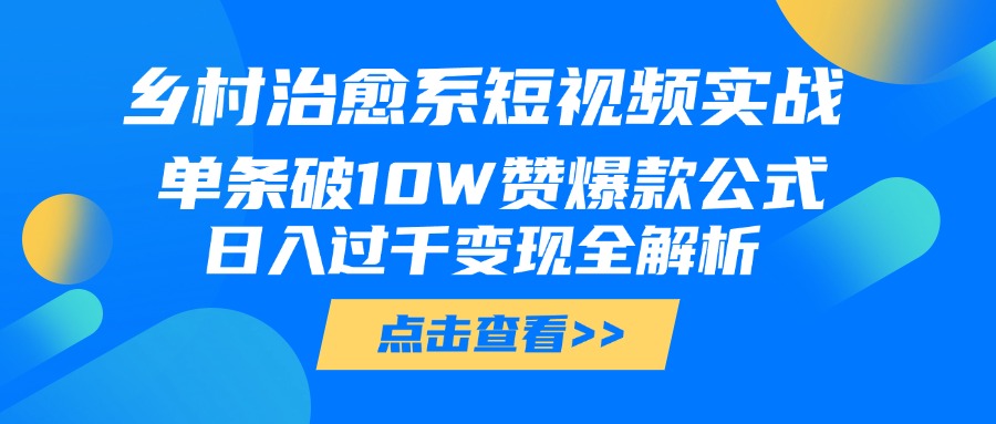 乡村治愈系短视频实战,单条破10W赞爆款公式,日入过千变现全解析六月网创-网创项目资源站-副业项目-创业项目-搞钱项目六月网创