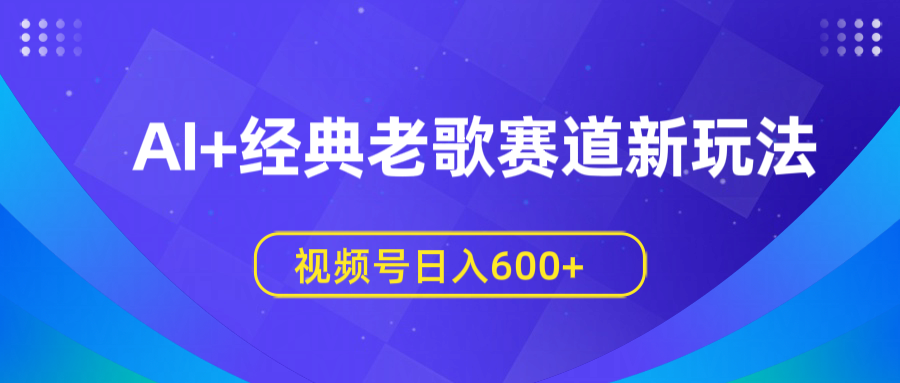 AI+经典老歌赛道新玩法,视频号日入600+六月网创-网创项目资源站-副业项目-创业项目-搞钱项目六月网创