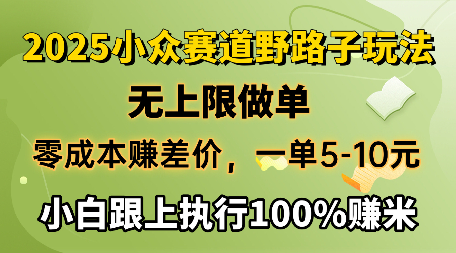 2025小众赛道，无上限做单，零成本赚差价，一单5-10元，小白跟上执行100%赚米六月网创-网创项目资源站-副业项目-创业项目-搞钱项目六月网创