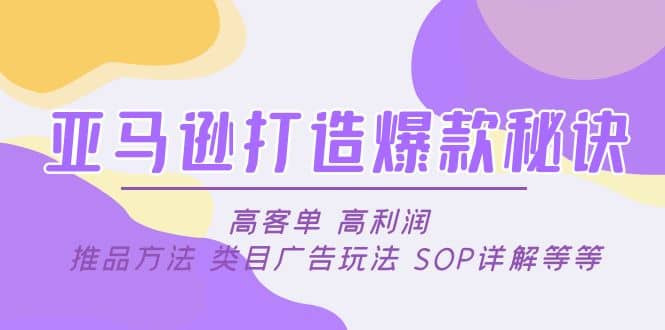 亚马逊打造爆款秘诀：高客单 高利润 推品方法 类目广告玩法 SOP详解等等六月网创-网创项目资源站-副业项目-创业项目-搞钱项目六月网创