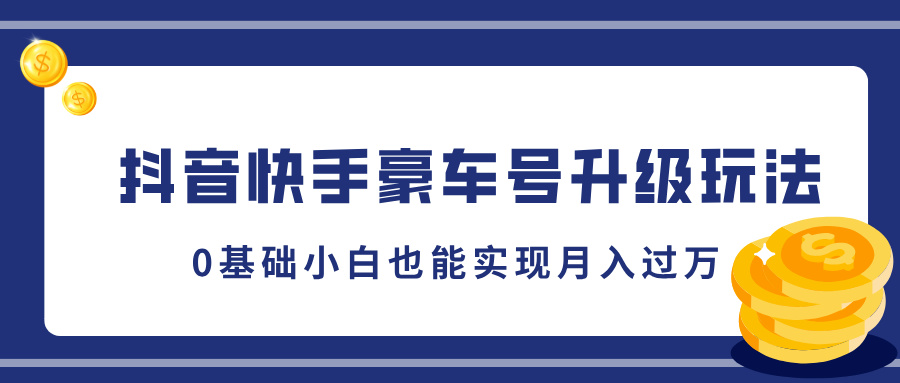 抖音快手豪车号升级玩法，5分钟一条作品，0基础小白也能实现月入过万六月网创-网创项目资源站-副业项目-创业项目-搞钱项目六月网创