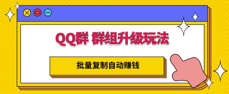 QQ群群组升级玩法，批量复制自动赚钱，躺赚的项目六月网创-网创项目资源站-副业项目-创业项目-搞钱项目六月网创
