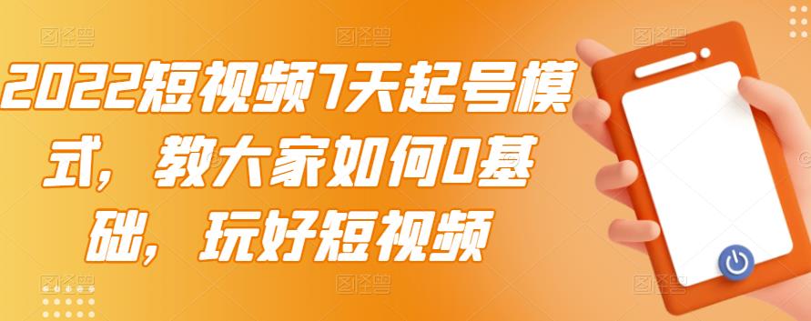 2022短视频7天起号模式,教大家如何0基础,玩好短视频六月网创-网创项目资源站-副业项目-创业项目-搞钱项目六月网创