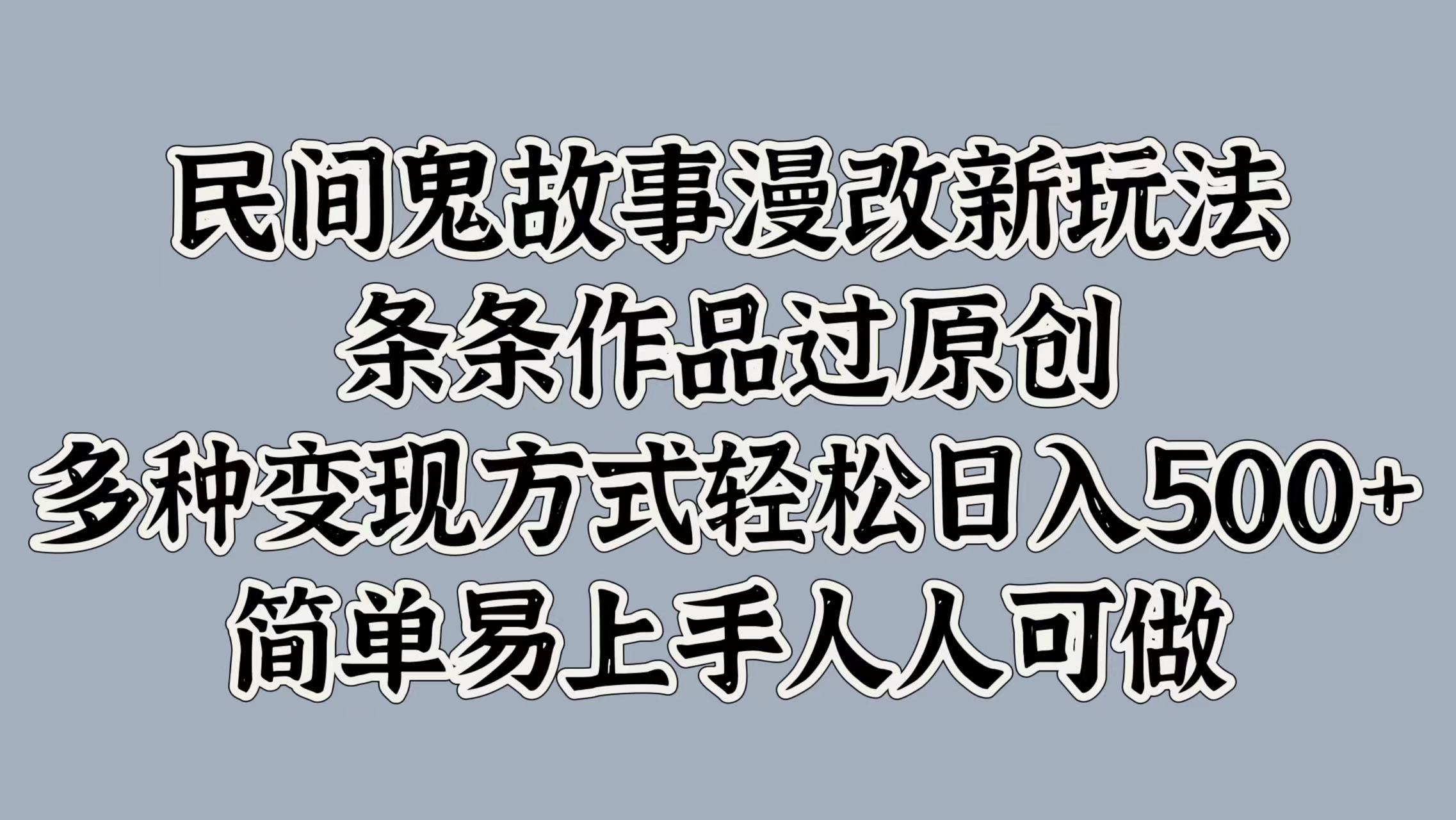 民间鬼故事漫改新玩法，条条作品过原创，简单易上手人人可做，多种变现方式轻松日入500+六月网创-网创项目资源站-副业项目-创业项目-搞钱项目六月网创