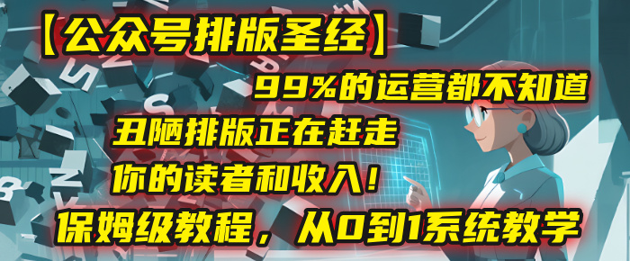 【公众号排版圣经】99%的运营都不知道,丑陋排版正在赶走你的读者和收入!保姆级教程,从0到1系统教学六月网创-网创项目资源站-副业项目-创业项目-搞钱项目六月网创