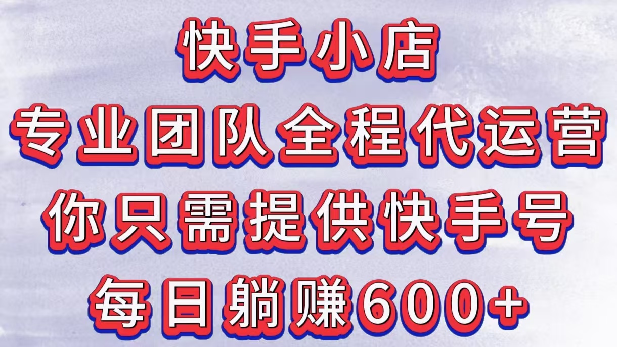 快手小店,专业团队全程代运营,你只需提供快手号,每日躺赚600+六月网创-网创项目资源站-副业项目-创业项目-搞钱项目六月网创