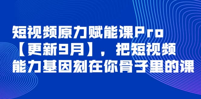 短视频原力赋能课Pro【更新9月】，把短视频能力基因刻在你骨子里的课六月网创-网创项目资源站-副业项目-创业项目-搞钱项目六月网创