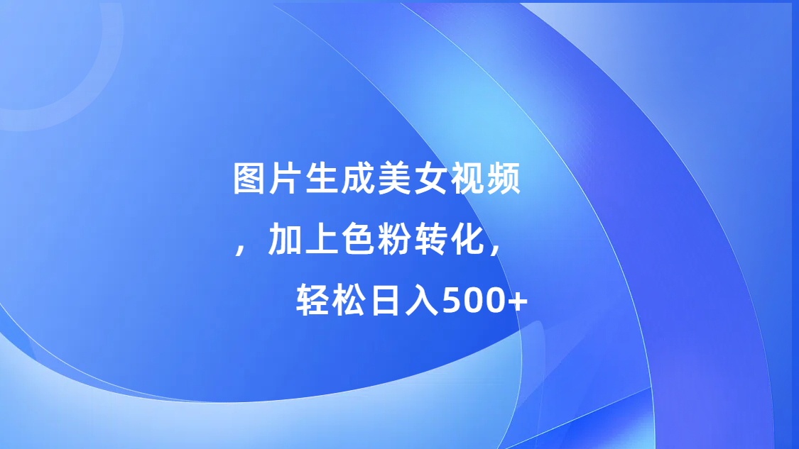 图片生成美女视频,加上s粉转化,轻松日入500+六月网创-网创项目资源站-副业项目-创业项目-搞钱项目六月网创