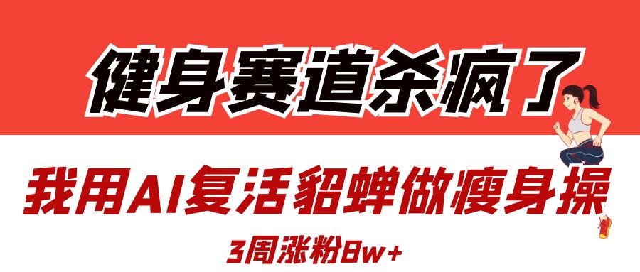 健身赛道杀疯了?我用AI复活貂蝉做瘦身操,3周涨粉8W六月网创-网创项目资源站-副业项目-创业项目-搞钱项目六月网创