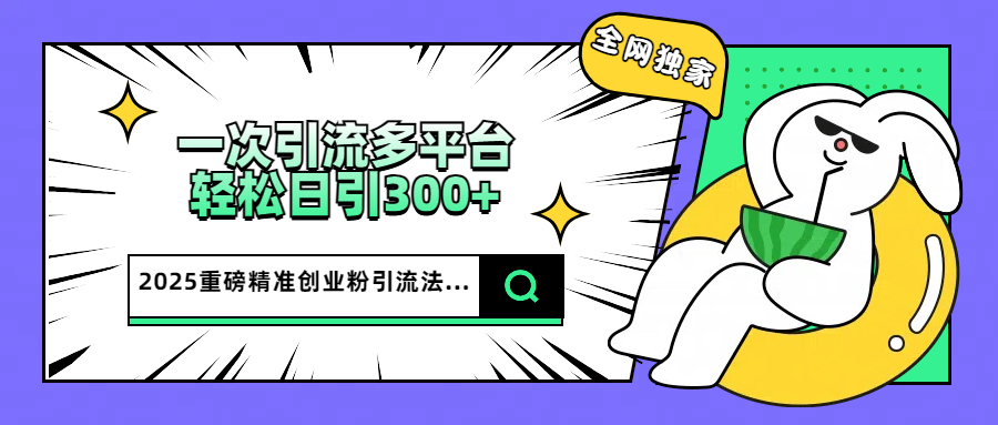 2025重磅全网独家引流法,一次多平台,轻松日引300+精准创业粉六月网创-网创项目资源站-副业项目-创业项目-搞钱项目六月网创