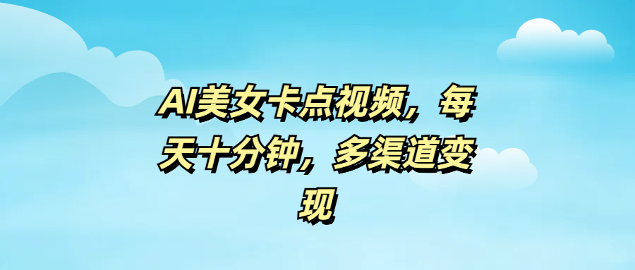 AI美女卡点视频,每天十分钟,多渠道变现六月网创-网创项目资源站-副业项目-创业项目-搞钱项目六月网创