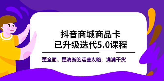 抖音商城商品卡·已升级迭代5.0课程:更全面、更清晰的运营攻略,满满干货六月网创-网创项目资源站-副业项目-创业项目-搞钱项目六月网创