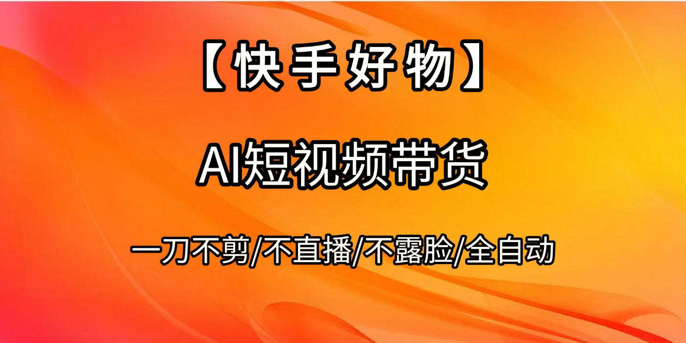 【快手好物】AI短视频带货,全自动搬运拼接六月网创-网创项目资源站-副业项目-创业项目-搞钱项目六月网创