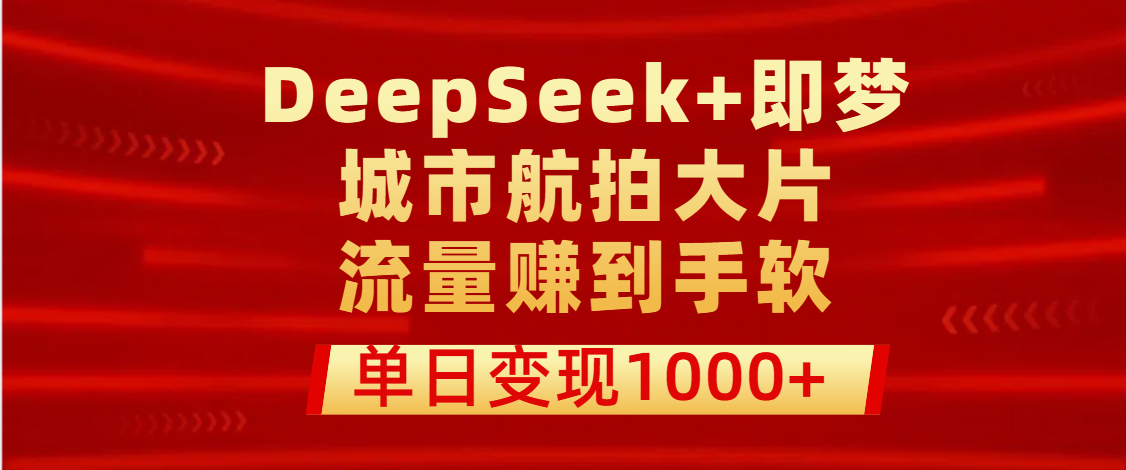 用DeepSeek+即梦做城市航拍大片，流量赚到手软，单日变现1000+六月网创-网创项目资源站-副业项目-创业项目-搞钱项目六月网创