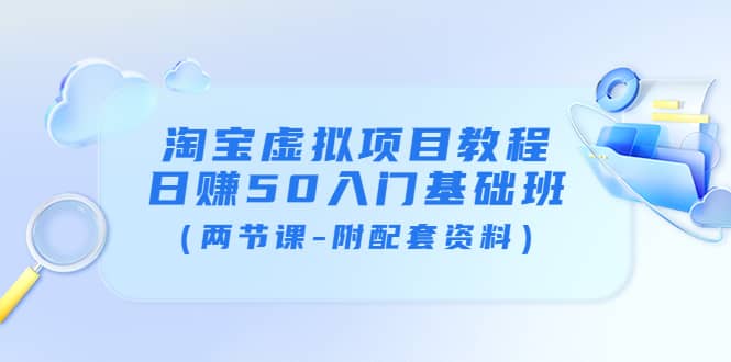 淘宝虚拟项目教程：日赚50入门基础班（两节课-附配套资料）六月网创-网创项目资源站-副业项目-创业项目-搞钱项目六月网创
