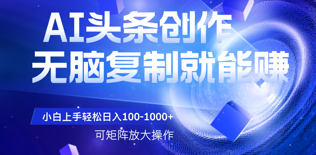 AI头条文章创作,无脑复制粘贴就能赚,小白轻松上手稳定日入100-1000+   可矩阵操作六月网创-网创项目资源站-副业项目-创业项目-搞钱项目六月网创