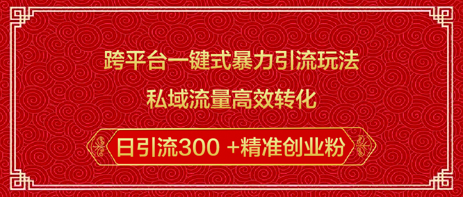 跨平台一键式暴力引流玩法,私域流量高效转化日引流300 +精准创业粉六月网创-网创项目资源站-副业项目-创业项目-搞钱项目六月网创