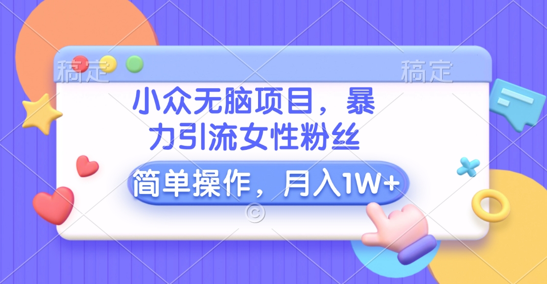 小众无脑项目,暴力引流女性粉丝,简单操作,月入10000+元六月网创-网创项目资源站-副业项目-创业项目-搞钱项目六月网创