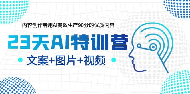 23天AI特训营,内容创作者用AI高效生产90分的优质内容,文案+图片+视频六月网创-网创项目资源站-副业项目-创业项目-搞钱项目六月网创