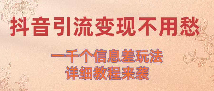 抖音引流变现不用愁!一千个信息差玩法详细教程来袭六月网创-网创项目资源站-副业项目-创业项目-搞钱项目六月网创