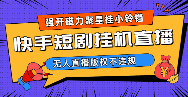 快手短剧无人直播强开磁力聚星挂小铃铛（教程+素材）六月网创-网创项目资源站-副业项目-创业项目-搞钱项目六月网创