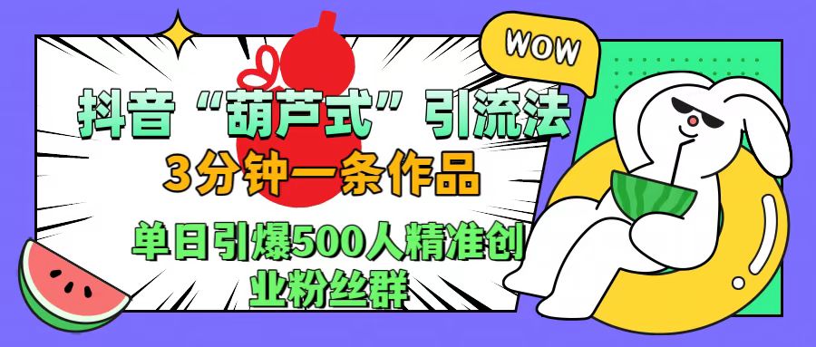 抖音“葫芦式”引流法,三分钟一条作品,单日引爆抖音500人精准创业粉丝群六月网创-网创项目资源站-副业项目-创业项目-搞钱项目六月网创