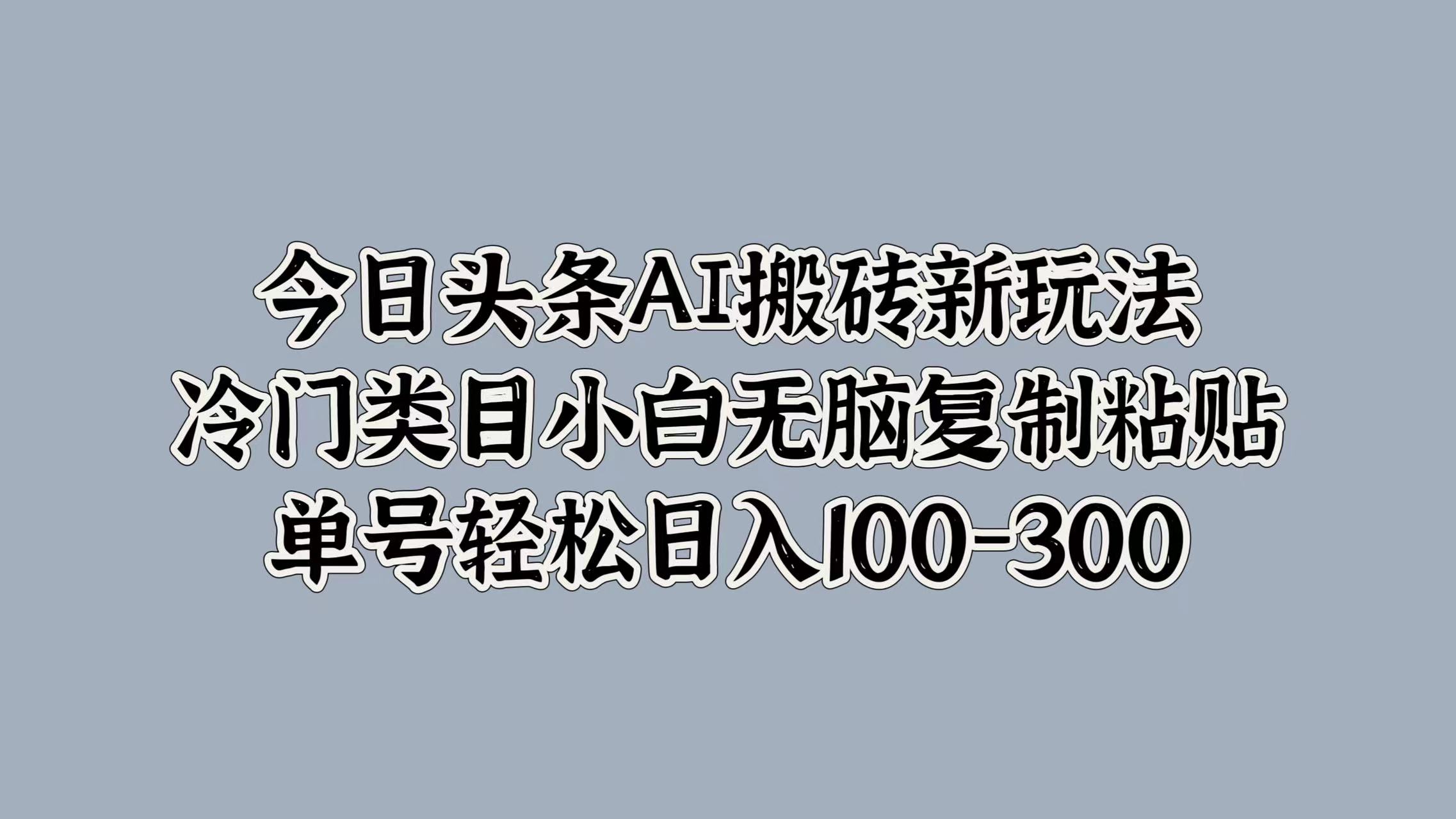 今日头条AI搬砖新玩法，冷门类目小白无脑复制粘贴，单号轻松日入100-300六月网创-网创项目资源站-副业项目-创业项目-搞钱项目六月网创
