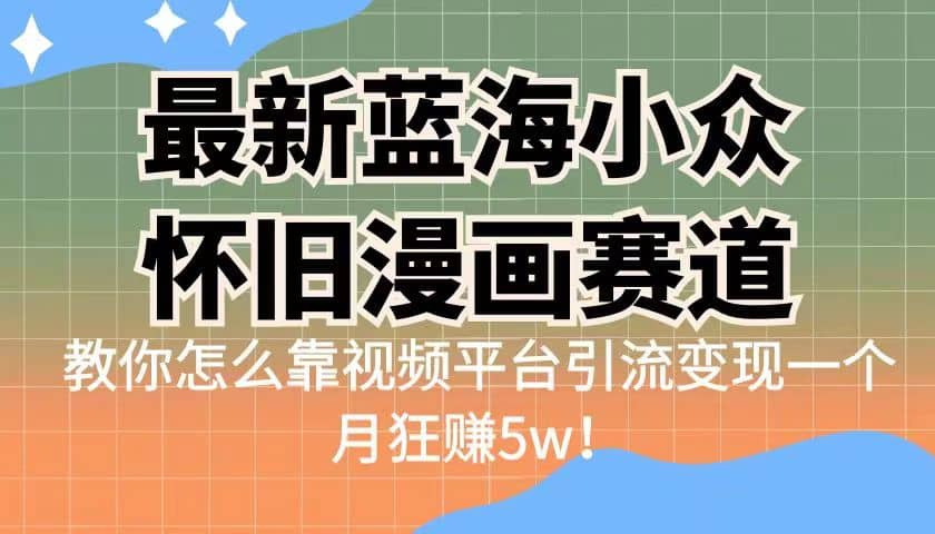 最新蓝海小众怀旧漫画赛道 高转化一单29.9 靠视频平台引流变现一个月狂赚5w六月网创-网创项目资源站-副业项目-创业项目-搞钱项目六月网创