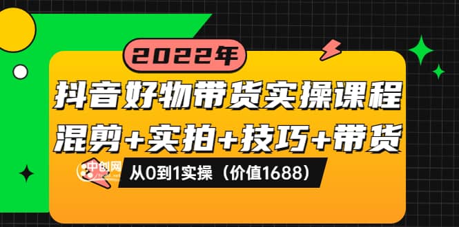 抖音好物带货实操课程：混剪+实拍+技巧+带货：从0到1实操（价值1688）六月网创-网创项目资源站-副业项目-创业项目-搞钱项目六月网创