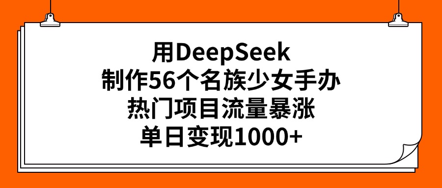 用DeepSeek制作56个名族少女手办，热门项目流量暴涨，单日变现1000+六月网创-网创项目资源站-副业项目-创业项目-搞钱项目六月网创