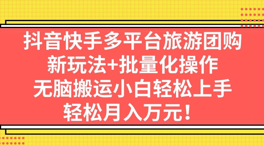 抖音快手多平台旅游团购，新玩法+批量化操作六月网创-网创项目资源站-副业项目-创业项目-搞钱项目六月网创