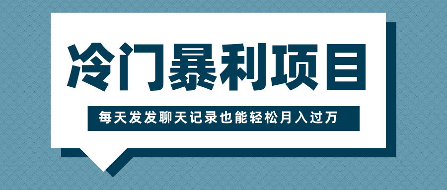 冷门暴利项目,一部手机即可操作,每天发发聊天记录也能轻松月入过万六月网创-网创项目资源站-副业项目-创业项目-搞钱项目六月网创
