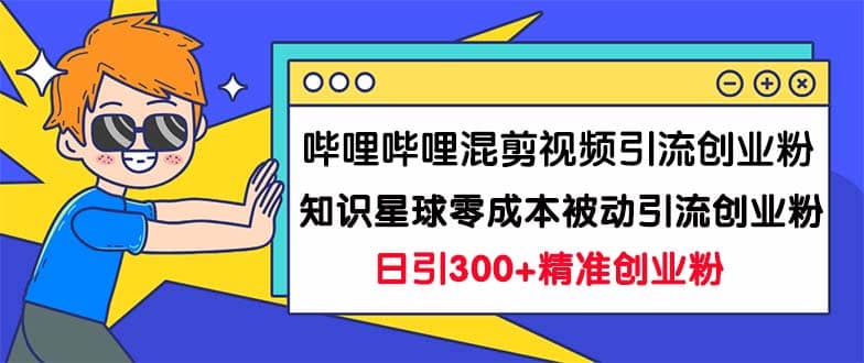 哔哩哔哩混剪视频引流创业粉日引300+知识星球零成本被动引流创业粉一天300+六月网创-网创项目资源站-副业项目-创业项目-搞钱项目六月网创