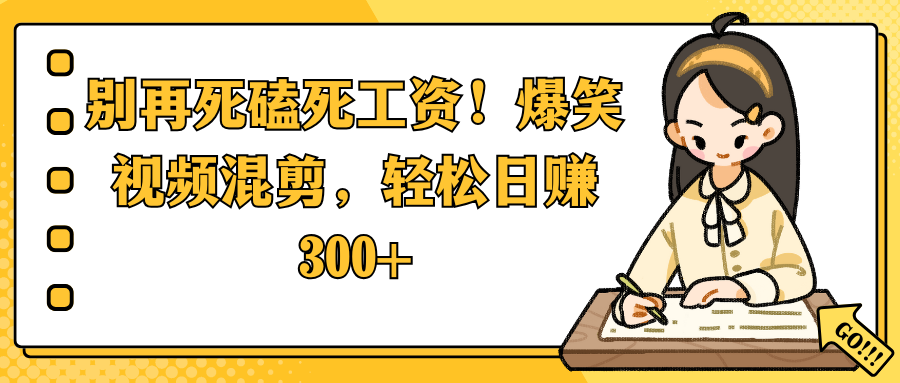 别再死磕死工资!爆笑视频混剪,轻松日赚 300+六月网创-网创项目资源站-副业项目-创业项目-搞钱项目六月网创