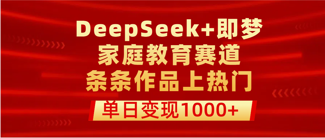 DeepSeek+即梦做家庭教育赛道,条条作品上热门,单日变现1000+六月网创-网创项目资源站-副业项目-创业项目-搞钱项目六月网创