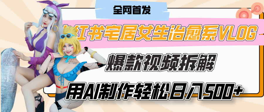 小红书宅居女生治愈系VLOG爆款视频拆解,用AI制作也能轻松日入500+,有手就行!六月网创-网创项目资源站-副业项目-创业项目-搞钱项目六月网创