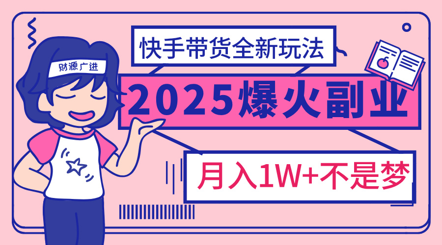 2025年爆红副业!快手带货全新玩法,月入1万加不是梦!六月网创-网创项目资源站-副业项目-创业项目-搞钱项目六月网创