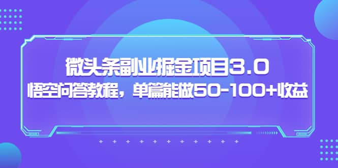微头条副业掘金项目3.0+悟空问答教程，单篇能做50-100+收益六月网创-网创项目资源站-副业项目-创业项目-搞钱项目六月网创