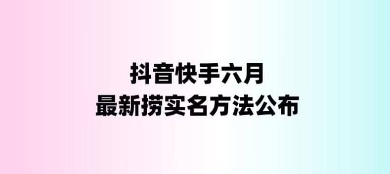 外面收费1800的最新快手抖音捞实名方法，会员自测【随时失效】六月网创-网创项目资源站-副业项目-创业项目-搞钱项目六月网创